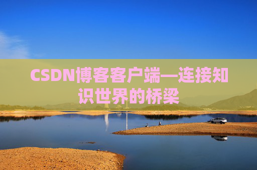 CSDN博客客户端—连接知识世界的桥梁